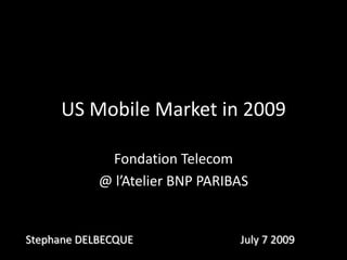 US Mobile Market in 2009 Fondation Telecom @ l’Atelier BNP PARIBAS Stephane DELBECQUE July 7 2009 