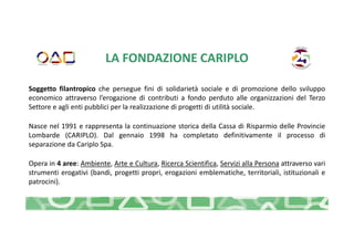 LA FONDAZIONE CARIPLO
Soggetto filantropico che persegue fini di solidarietà sociale e di promozione dello sviluppo
econom...