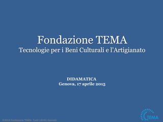 DIDAMATICA
Genova, 17 aprile 2015
©2014 Fondazione TEMA– Tutti i diritti riservati.
 