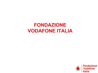 FONDAZIONE
VODAFONE ITALIA




                  1
 