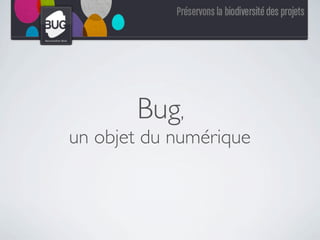 Bug,
un objet du numérique
 