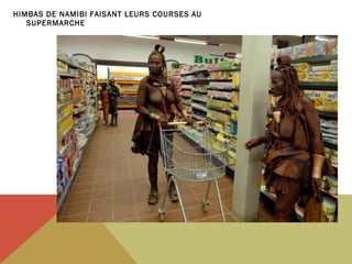 HIMBAS DE NAMIBI FAISANT LEURS COURSES AU
SUPERMARCHE

 