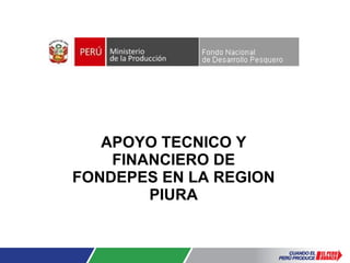 APOYO TECNICO Y FINANCIERO DE FONDEPES EN LA REGION PIURA 