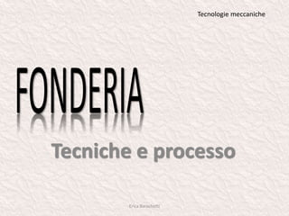 Tecniche e processo
Tecnologie meccaniche
Erica Barachetti
 