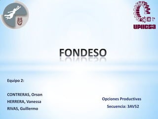 Equipo 2:


CONTRERAS, Orson
                   Opciones Productivas
HERRERA, Vanessa
RIVAS, Guillermo     Secuencia: 3AV52
 
