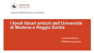 I fondi librari antichi dell’Università
di Modena e Reggio Emilia
Laura Montinaro
Biblioteca giuridica
 