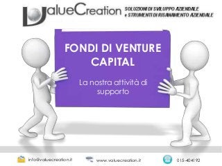 FONDI DI VENTURE
CAPITAL
La nostra attività di
supporto
info@valuecreation.it 015-404192www.valuecreation.it
 