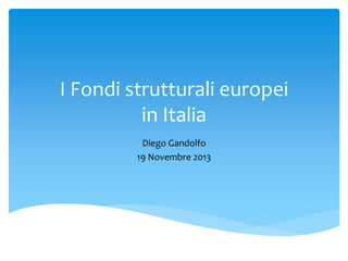 I Fondi strutturali europei
in Italia
Diego Gandolfo
19 Novembre 2013
 
