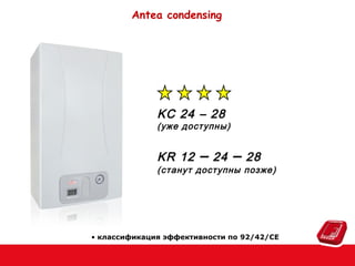 Antea condensing

KC 24 – 28

(уже доступны)

KR 12

–

24

–

28

(станут доступны позже )

• классификация эффективности по 92/42/CE

 