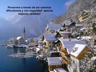 Persevere a través de los caminos
dificultosos y con seguridad épocas
          mejores vendrán!
 