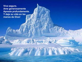 Viva seguro.
Ame generosamente
Apresie profundamente.
Y deje su vida en las
manos de Dios!
 