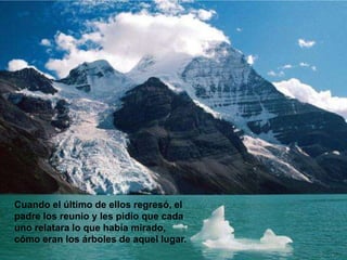 Cuando el último de ellos regresó, el
padre los reunio y les pidio que cada
uno relatara lo que había mirado,
cómo eran los árboles de aquel lugar.
 