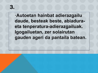 3.
·Autoetan hainbat adierazgailu
daude, besteak beste, abiadura-
eta tenperatura-adierazgailuak.
Igogailuetan, zer solairutan
gauden ageri da pantaila batean.
 