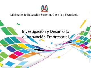 Ministerio de Educación Superior, Ciencia y Tecnología
Investigación y Desarrollo
e Innovación Empresarial
Ministerio de Educación Superior, Ciencia y Tecnología
 