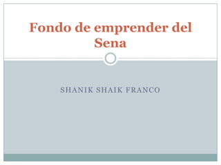 Fondo de emprender del
         Sena


    SHANIK SHAIK FRANCO
 