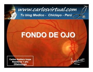 FONDO DE OJO


Carlos Azañero Inope
  Residente 1 año
    Oftalmología       Dr. Carlos Augusto Azañero Inope
 