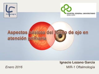 Ignacio Lozano García
MIR-1 OftalmologíaEnero 2016
 