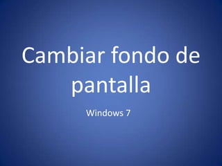 Cambiar fondo de
   pantalla
     Windows 7
 