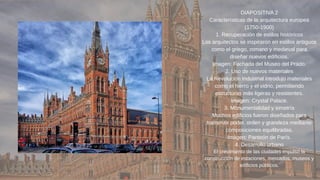 DIAPOSITIVA 2
Características de la arquitectura europea
(1750-1900)
1. Recuperación de estilos históricos
Los arquitectos se inspiraron en estilos antiguos
como el griego, romano y medieval para
diseñar nuevos edificios.
Imagen: Fachada del Museo del Prado.
2. Uso de nuevos materiales
La Revolución Industrial introdujo materiales
como el hierro y el vidrio, permitiendo
estructuras más ligeras y resistentes.
Imagen: Crystal Palace.
3. Monumentalidad y simetría
Muchos edificios fueron diseñados para
transmitir poder, orden y grandeza mediante
composiciones equilibradas.
Imagen: Panteón de París.
4. Desarrollo urbano
El crecimiento de las ciudades impulsó la
construcción de estaciones, mercados, museos y
edificios públicos.
 