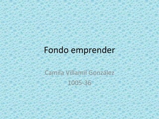 Fondo emprender

Camila Villamil González
       1005-36
 