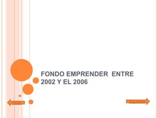 FONDO EMPRENDER ENTRE
2002 Y EL 2006
Atrás Siguiente
 