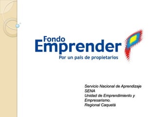 Servicio Nacional de Aprendizaje
SENA
Unidad de Emprendimiento y
Empresarismo.
Regional Caquetá

 