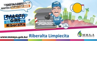Riberalta Limpiecita
MANTEN A RIBERALTA
LIMPIECITA
Proyecto
GIRS
Riberalta
www.mmaya.gob.bo/
DEMUESTRA CULTURA
NO TIRES BASURA
 