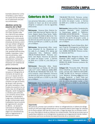 23Año 2 / Nº 11 / FONDOINFORMA DIGITAL / ENERO-MARZO 2011 23
PRODUCCIÓN LIMPIA
bientales (desechos conta-
minantes); y para reducir
los costos de las empresas
en el tratamiento de pasi-
vos ambientales.
¿Quiénes serían los
usuarios de la Red?
Los potenciales usuarios
que participaran en la Red
son todos aquellos talle-
res y técnicos que prestan
servicio en el sector de la
refrigeración y aire acondi-
cionado. Así como también
empresas de bienes y servi-
cios que utilizan refrigeran-
tes, tales como: cadenas de
supermercados, cadenas
de comida rápida, farma-
cias, grandes edificaciones,
hoteles, hospitales, indus-
trias de alimentos, bebi-
das, petrolera, siderúrgica,
manufactura, transporte
subterráneo y ferroviario, y
empresas con sistemas de
gestión ambiental.
¿Cómo funciona la Red?
Una vez que el técnico
recupere el refrigerante al
momento de hacerle ser-
vicio a un equipo de refri-
geración o aire acondicio-
nado, deberá trasladar los
cilindros con gas al Centro
de Acopio más cercano;
allí serán revisados y clasi-
ficados de acuerdo a su ca-
lidad y tipo de refrigerante.
Después, serán trasegados
a cilindros para almacén,
y los cilindros vacíos serán
devueltos al propietario.
Luego esos cilindros llenos
de gas contaminado serán
trasladados hacia la planta
de regeneración ubicada
en Morón, en donde fi-
nalmente el refrigerante
se analizará y clasificará
según sus características
para su regeneración o
destrucción futura.
Cobertura de la Red
Las personas Naturales y Jurídicas inte-
resadas en hacer uso de la red podrán
dirigirse a cualquier a de las siguientes
direcciones:
Refrimaster, Caracas (Edo. Distrito Ca-
pital): Calle Sánchez de Tejería a San An-
tonio, Galpón Santa Rosa Norte. Teléfo-
nos (0212) 578.19.93/11.96/13.12. Per-
sona contacto: Alfredo de la Oz. Horarios
de atención de centro de acopio: Lunes a
Viernes de 9:00 am a 12:00 m y de 2:00
pm a 4:00pm.
Refrimaster, Barquisimeto (Edo. Lara):
Zona Industrial III, Av. Moyetones en-
tre calle 2 y 3, Galpón N°5, detrás del
restaurante Kilo. Teléfonos (0251)
269.22.74/24.62/20.29. Persona con-
tacto: Iván Reyes. Horarios de atención
de centro de acopio: Lunes a Viernes
de 9:00 am a 12:00 m y de 2:00 pm a
4:00pm.
Refrimaster, Maracaibo (Edo. Zulia):
Zona Industrial Los Robles, AV. 59 entre
calle 113 T 113 A. Teléfonos: (0261) 808.
45.36/54.16/736.66.83/735.13.10. Per-
sona contacto: Jesús Villalobos. Horarios
de atención de centro de acopio: Lunes a
Viernes de 9:00 am a 12:00 m y de 2:00
pm a 4:00pm.
Refrimaster, (Edo. Anzoátegui): Vía alter-
na. Teléfonos: (0261) 808.45.36/54.16/
736.66.83/735.13.10. Persona contac-
to: Jesús Villalobos. Horarios de atención
de centro de acopio: Lunes a Viernes
de 9:00 am a 12:00 m y de 2:00 pm a
4:00pm.
Refrimaster,Valencia(Edo.Carabobo):Av.
Lisandro Alvarado, zona industrial
La Guacamaya, galpón 4. Teléfonos:
(0241)831.43.02/835.65.95. Persona
contacto: Sedrul Rodríguez. Horarios de
atención de centro de acopio: Lunes a
Viernes de 9:00 am a 12:00 m y de 2:00
pm a 4:00pm.
Servitronic C.A, Puerto Ordaz (Edo. Bolí-
var): Final Av. Prolongación Las Américas
cerca del río, después de Friosa. Teléfo-
nos: (0286) 923.58.28. Persona contac-
to: Gerardo del Pino.
Servitronic C.A, Margarita (Edo. Nueva
Esparta): Calle Lozada el poblado, Gal-
pón Servitronic, Porlamar. Teléfonos:
(0295) 274.18.66. Persona contacto: Ge-
rardo del Pino.
Indugas C.A, Paracotos (Edo. Miranda):
Zona Industrial La Cumaca, Av. Los Ca-
priles, parcela 103. Teléfonos (0212)391.
13.86, fax:391.15.13. Persona contacto:
Lucio Mederos (ljmederos@gmail.com),
Douglas Gutiérrez y Pedro Peña (pe-
dro2004@gmail.com). Horarios de aten-
ción de centro de acopio: Lunes a Vier-
nes de 9:00 am a 12:00 m y de 2:00 pm
a 4:00pm.
Importante:
Recuperación, proceso que consiste en retirar un refrigerante de un sistema de refrige-
ración y/o A/A para luego almacenarlo en un recipiente externo para luego ser utilizado
en el mismo equipo, bien sea tal y como esta, o luego de pasar por un proceso conoci-
do como Reciclaje en donde se reducen los contaminantes. Otra de las acciones que se
puede llevar adelante con el refrigerante recuperado es la regeneración donde median-
te procesos químicos se alcanza las especificaciones de un producto nuevo.
 