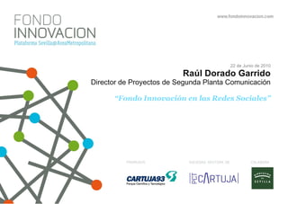 22 de Junio de 2010 Raúl Dorado Garrido Director de Proyectos de Segunda Planta Comunicación “Fondo Innovación en las Redes Sociales” 