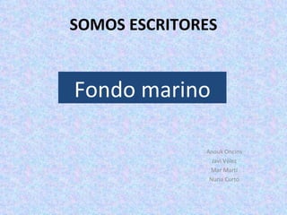 SOMOS ESCRITORES Anouk Oncins Javi Vélez Mar Martí Nuria Curto Fondo marino 