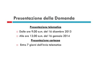 Presentazione della Domanda
7

Presentazione telematica
Dalle ore 9.00 a.m. del 16 dicembre 2013
Alle ore 12.00 a.m. del 16 gennaio 2014
Presentazione cartacea
Entro 7 giorni dall’invio telematico

 