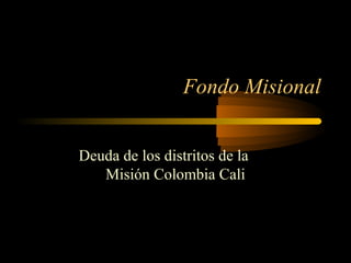 Fondo Misional


Deuda de los distritos de la
   Misión Colombia Cali
 