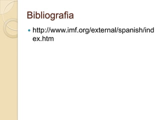 Bibliografia
   http://www.imf.org/external/spanish/ind
    ex.htm
 