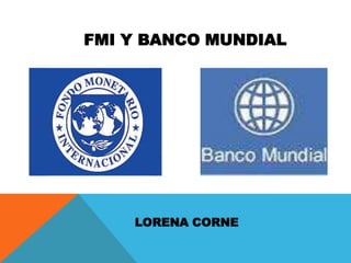 FMI Y BANCO MUNDIAL

LORENA CORNE

 