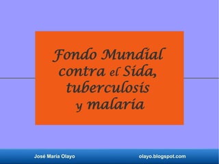 José María Olayo olayo.blogspot.com
Fondo Mundial
contra el Sida,
tuberculosis
y malaria
 