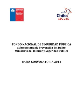 FONDO NACIONAL DE SEGURIDAD PÚBLICA
  Subsecretaría de Prevención del Delito
 Ministerio del Interior y Seguridad Pública



      BASES CONVOCATORIA 2012
 