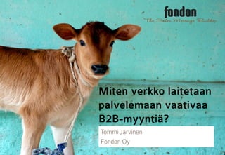 fondonBuilder
                 The Sales Message




Miten verkko laitetaan
palvelemaan vaativaa
B2B-myyntiä?
Tommi Järvinen
Fondon Oy
 