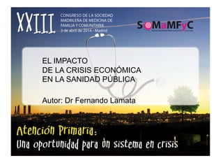 EL IMPACTO
DE LA CRISIS ECONÓMICA
EN LA SANIDAD PÚBLICA
Autor: Dr Fernando Lamata
 
