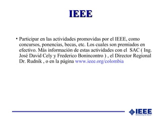 IEEE <ul><li>Participar en las actividades promovidas por el IEEE, como concursos, ponencias, becas, etc. Los cuales son p...