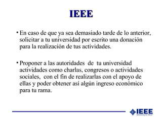 IEEE <ul><li>En caso de que ya sea demasiado tarde de lo anterior, solicitar a tu universidad por escrito una donación par...