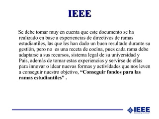 IEEE <ul><li>Se debe tomar muy en cuenta que este documento se ha realizado en base a experiencias de directivos de ramas ...
