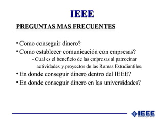 IEEE <ul><li>PREGUNTAS MAS FRECUENTES </li></ul><ul><li>Como conseguir dinero? </li></ul><ul><li>Como establecer comunicac...