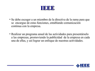 IEEE <ul><li>Se debe escoger a un miembro de la directiva de la rama para que se  encargue de estas funciones, entablando ...