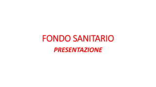 FONDO SANITARIO
PRESENTAZIONE
 