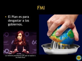 ¿A dónde va el dinero?
               América                 Europa
               del Norte                            Asia

                                       África
                            Sud
                           Améri
                             ca                                Australia




                                                      $ 2.000                 $ 700
  $ 900              $ 1.900           $ 800
                                                                            mil millones
mil millones        mil millones     mil millones    mil millones


 Caribe y                           Luxemburgo                             Hong Kong y
 Panamá                Gran                            Suiza                Singapur
                    Bretaña e Rosarinos por una
                     Irlanda Argentina para Todos
 