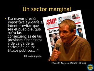 Un sector marginal
• Son un sector marginal del mundo financiero que hace
  negocios cuando se producen cataclismos...si el fondeo
  pensado para YPF vía la emisión de títulos encontrara
  aridez, deberían compensarse esas dificultades con las
  alianzas con las petroleras estatales.
• Respecto de eventuales dificultades para el fondeo de
  otras áreas, la Argentina todavía tiene posibilidades de
  gravar la renta minera, la financiera y también al
  poderoso complejo cerealero extranjero.




                   Rosarinos por una
                   Argentina para Todos
 