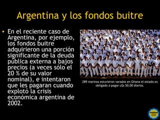 Argentina y los fondos buitre
• En el reciente caso de
  Argentina, por ejemplo,
  los fondos buitre
  adquirieron una por...