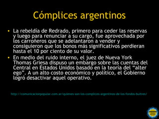Cómplices argentinos
• La rebeldía de Redrado, primero para ceder las reservas
  y luego para renunciar a su cargo, fue ap...