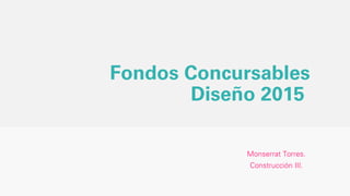 Fondos Concursables
Diseño 2015
Monserrat Torres.
Construcción III.
 