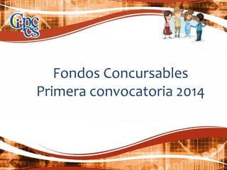 Fondos Concursables
Primera convocatoria 2014
 